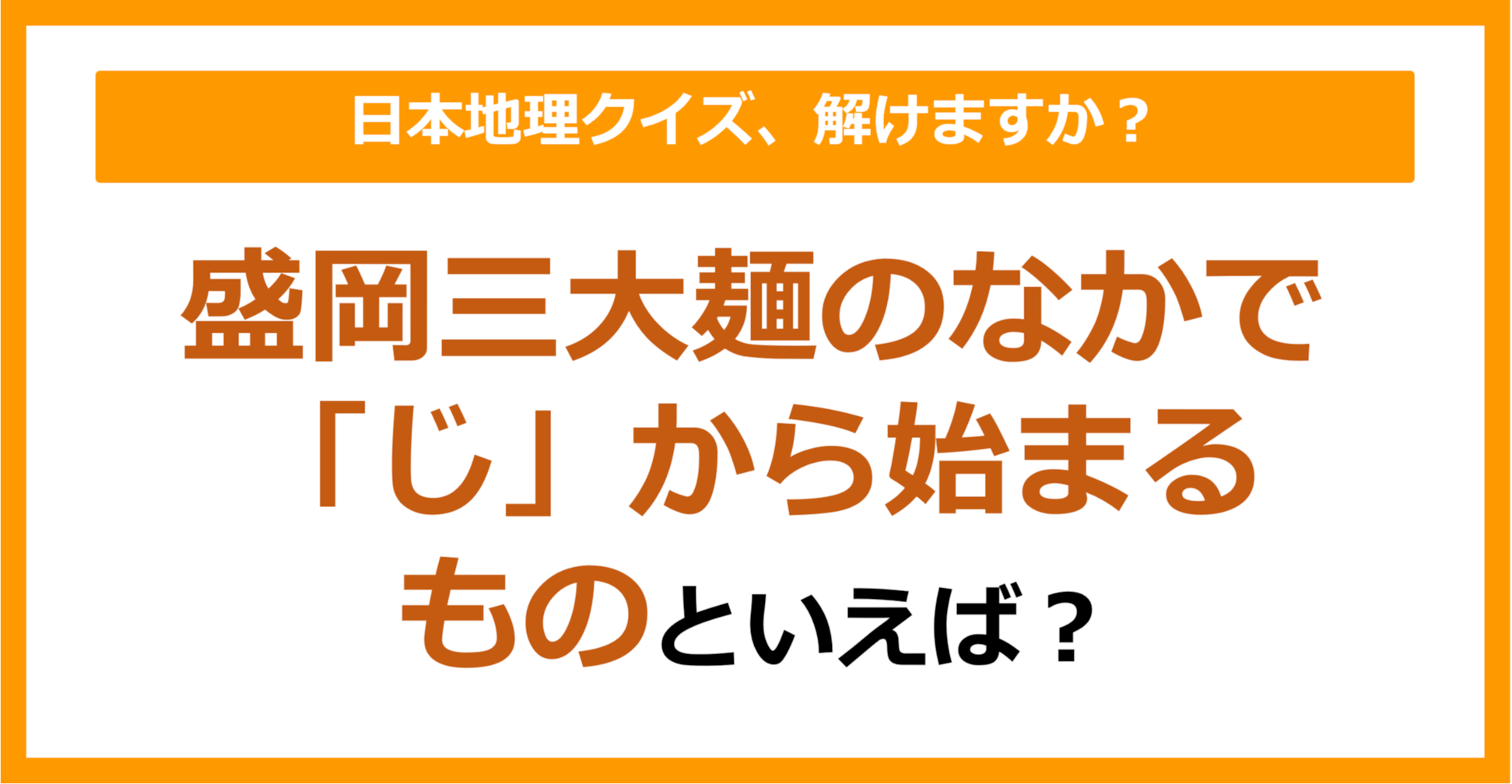【日本地理】盛岡三大麺のなかで「じ」から始まるものといえば？（第235問）