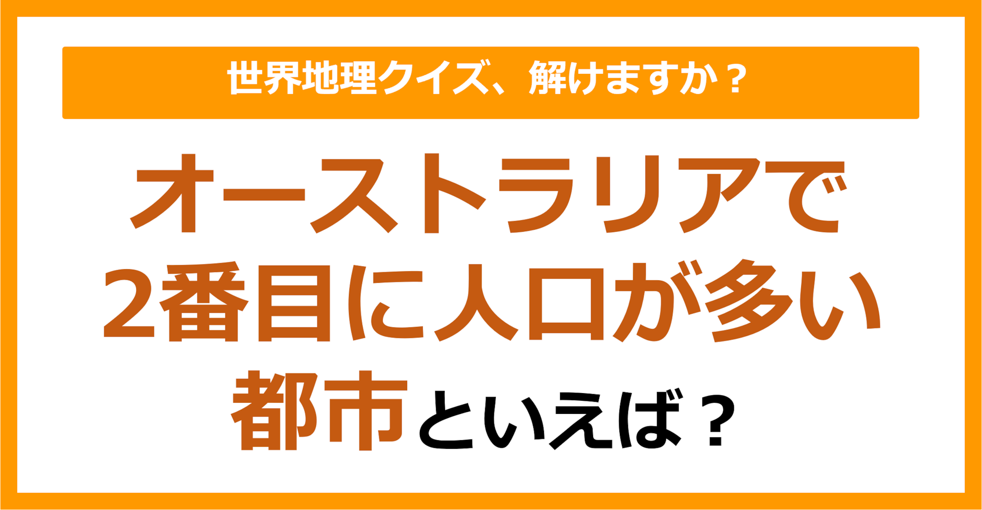 【世界地理】オーストラリアで2番目に人口が多い都市といえば？（第390問）