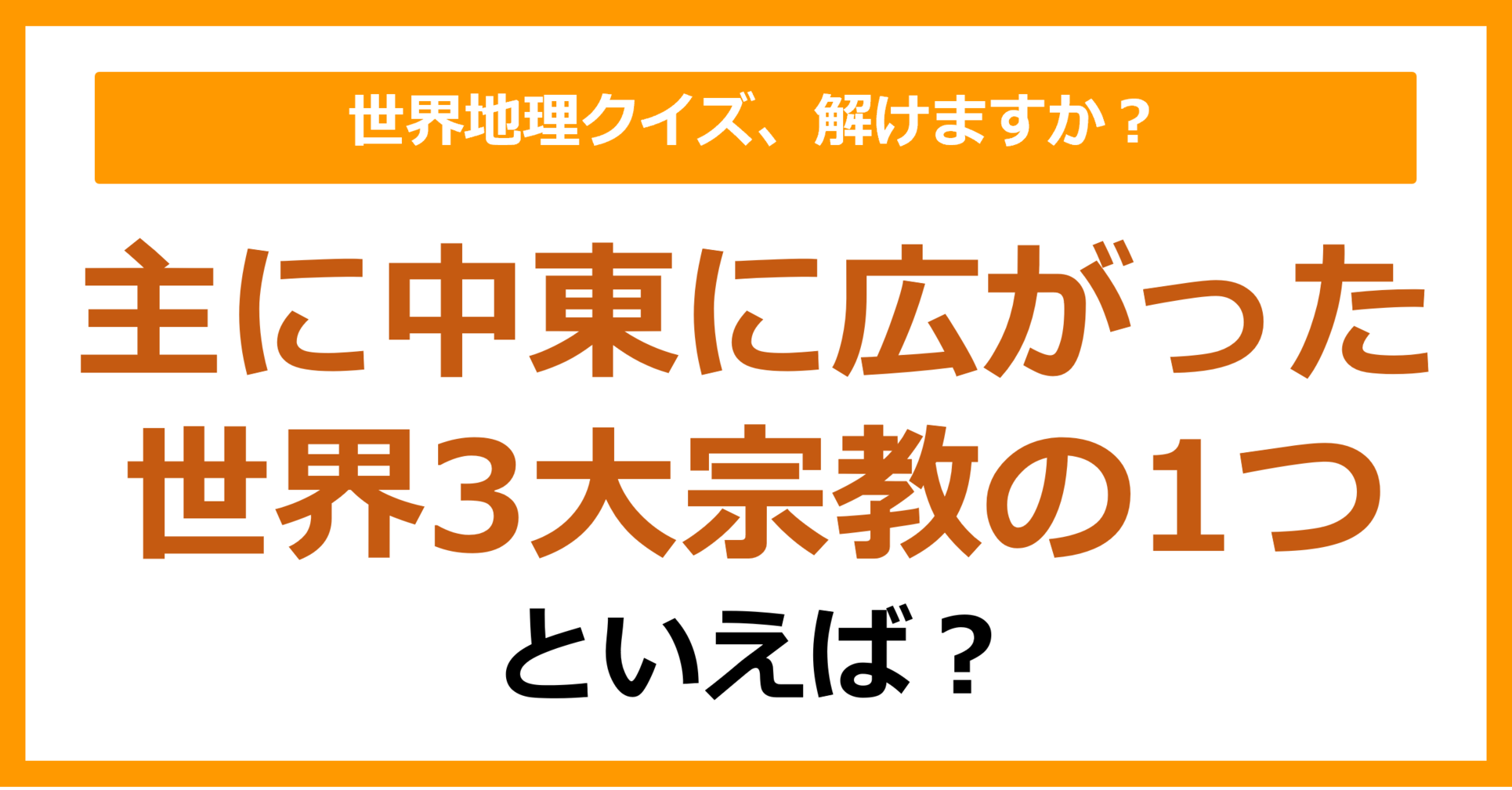 【世界地理】主に中東に広がった世界3大宗教の1つといえば？（第400問）