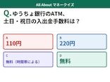 Q. ゆうちょ銀行や郵便局に設置されているゆうちょATMの、土日・祝日の入出金手数料は？【お金のことがもっと分かる！マネークイズ】