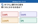 Q. ゆうちょ銀行の口座を開くのにかかるお金は?【お金のことがもっと分かる!マネークイズ】