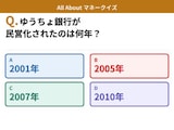 Q. ゆうちょ銀行が民営化されたのは何年？【お金のことがもっと分かる！マネークイズ】