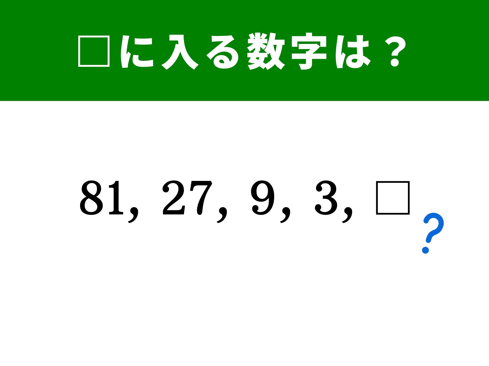 81, 27, 9, 3, □