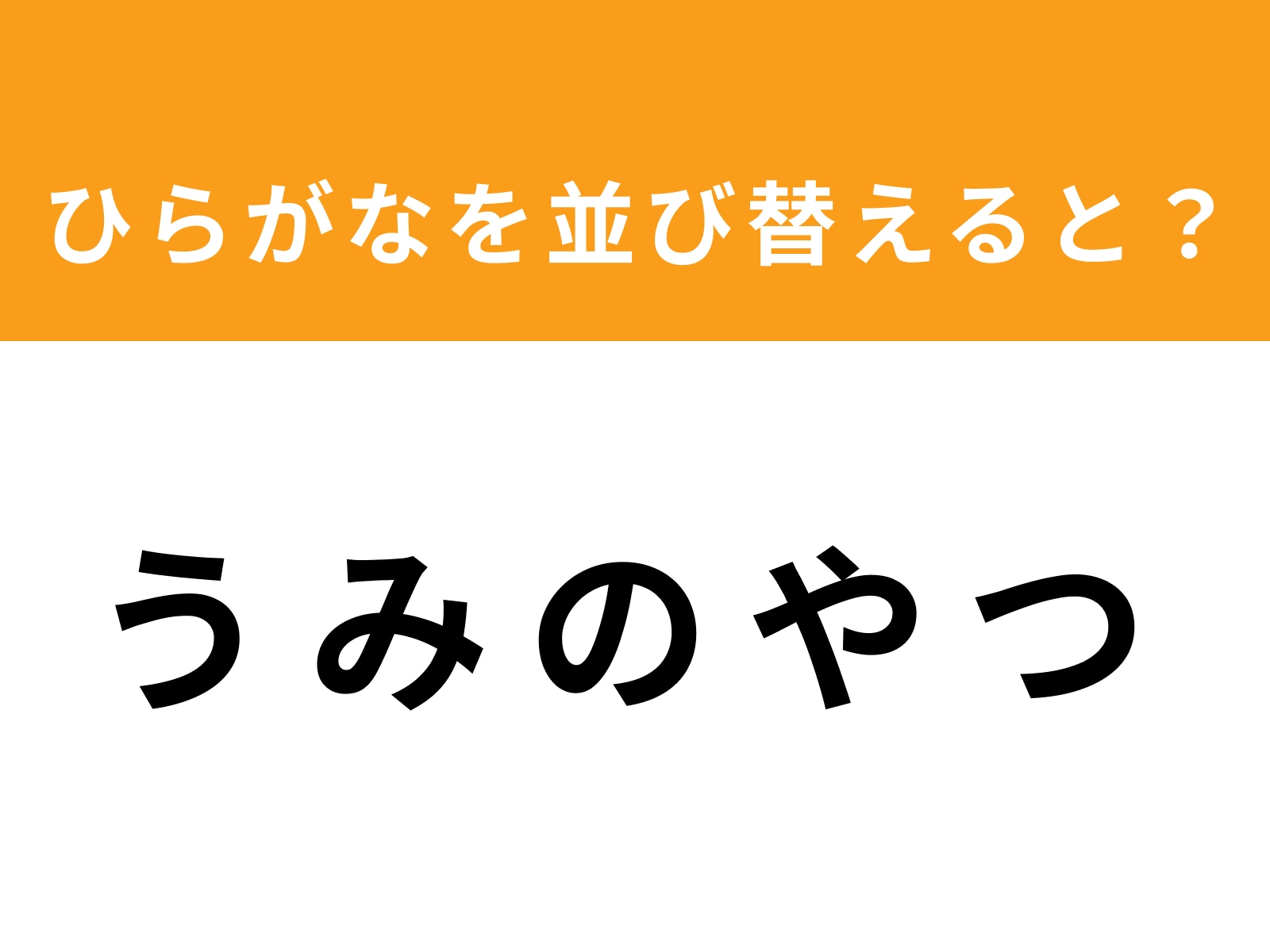 問題：う み の や つ を並び替えると？