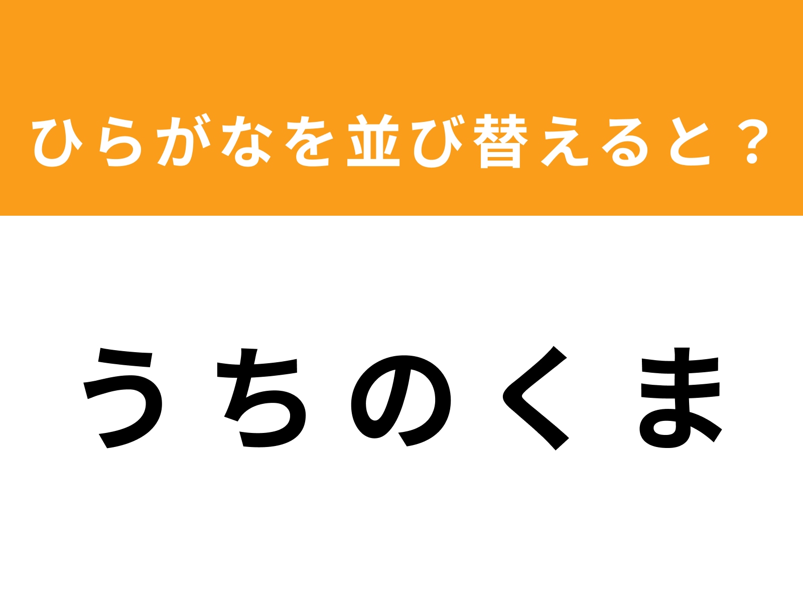 問題：う ち の く ま を並び替えると？