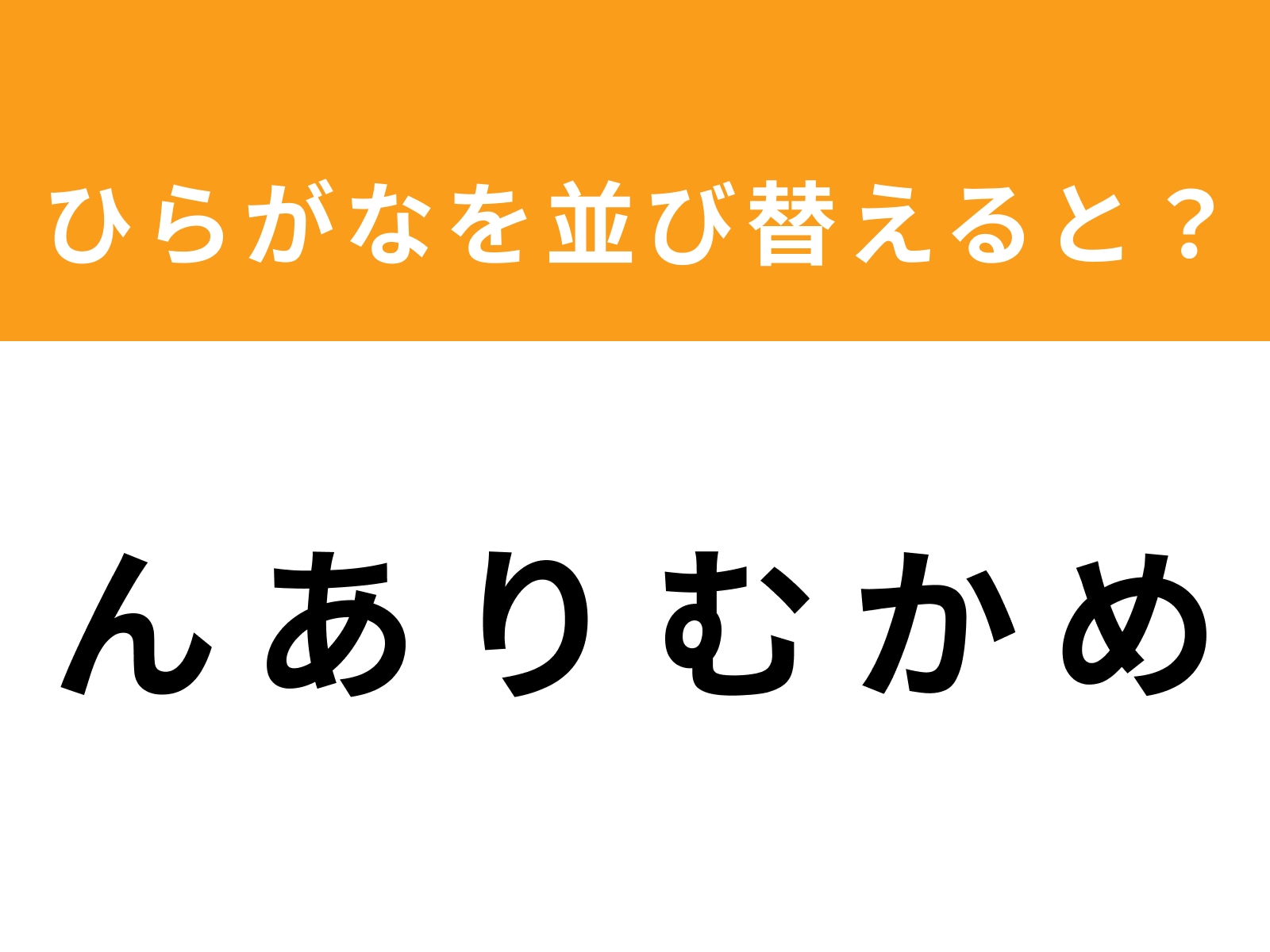 問題：ん あ り む か め を並び替えると？