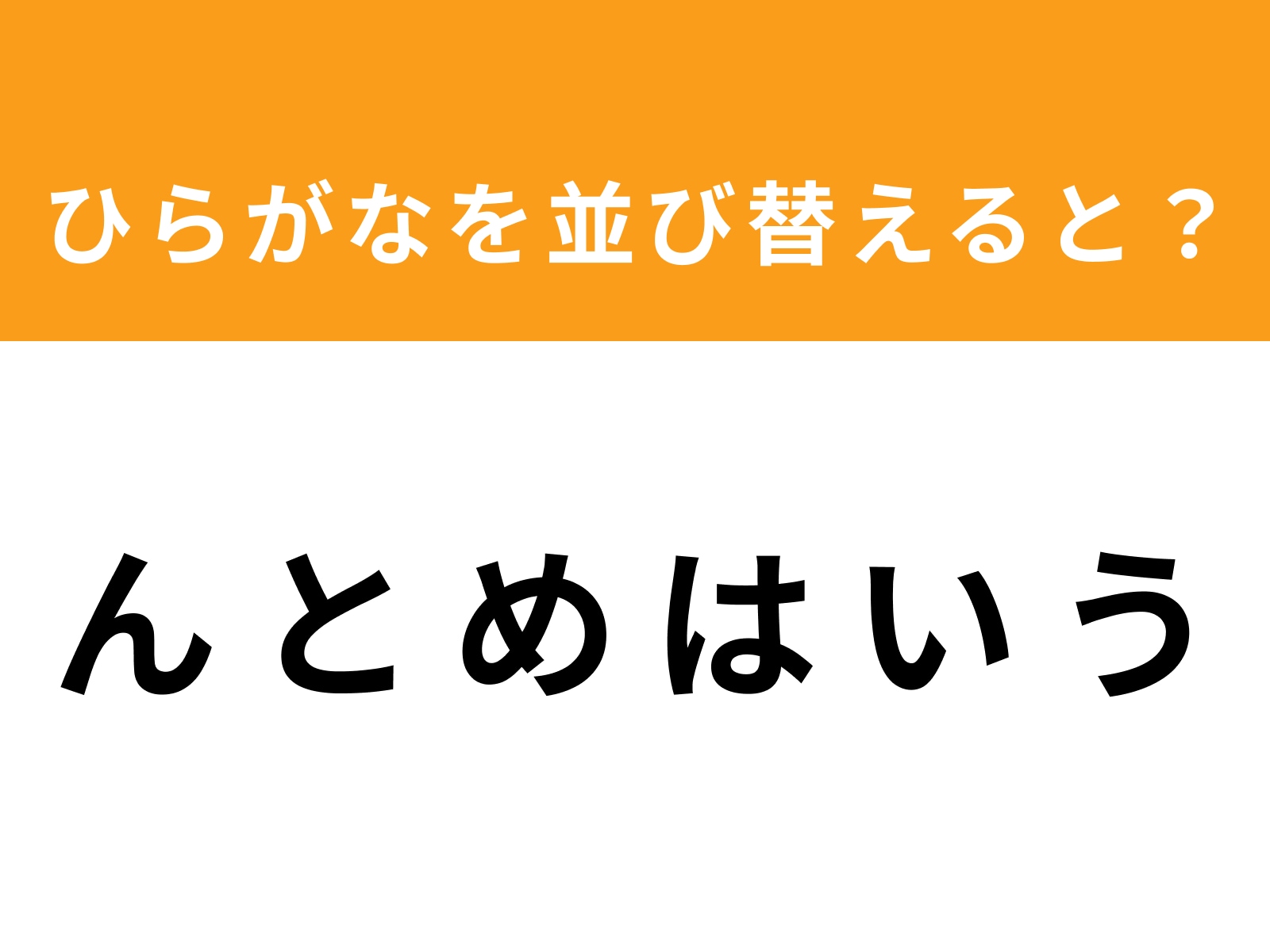 問題：ん と め は い う を並び替えると？