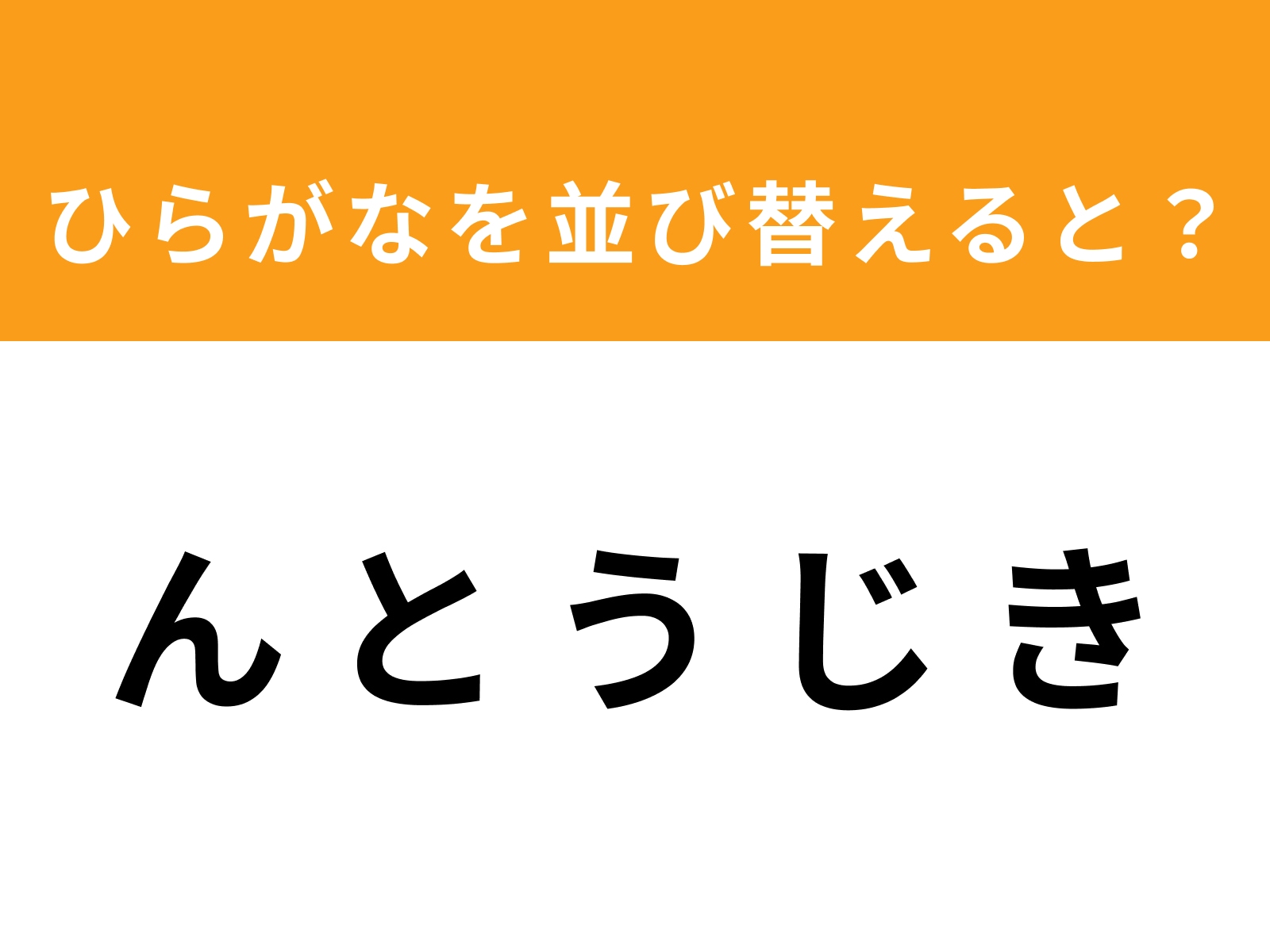 問題：ん と う じ き を並び替えると？