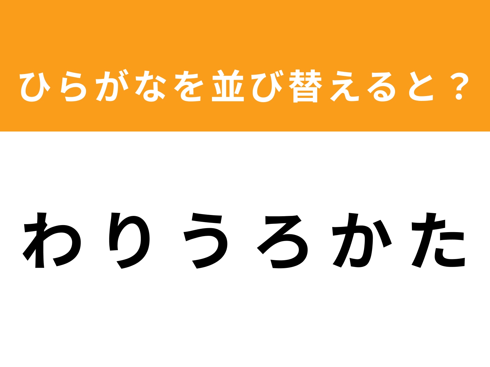 問題：わ り う ろ か た を並び替えると？