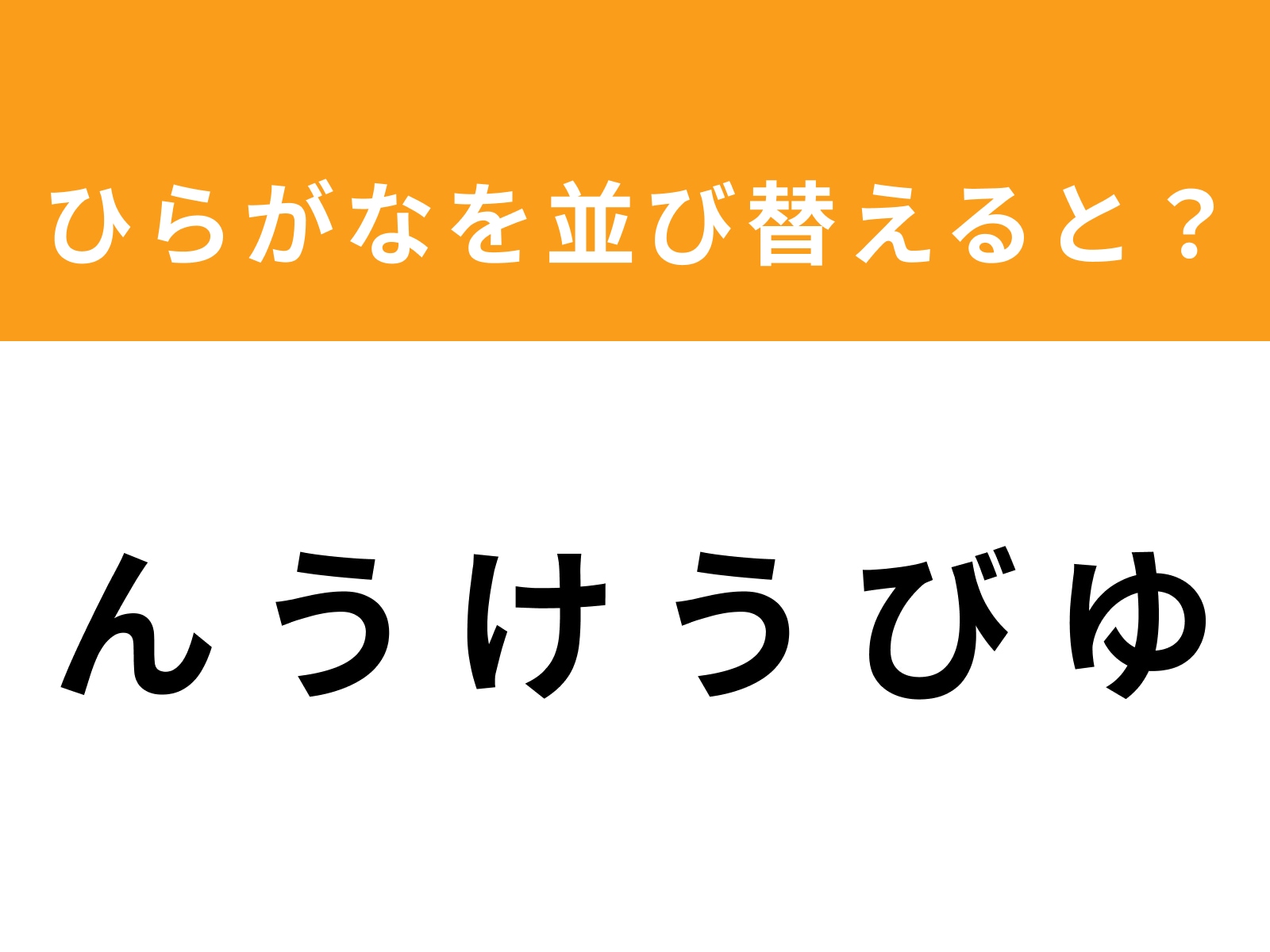問題：ん う け う び ゆ を並び替えると？