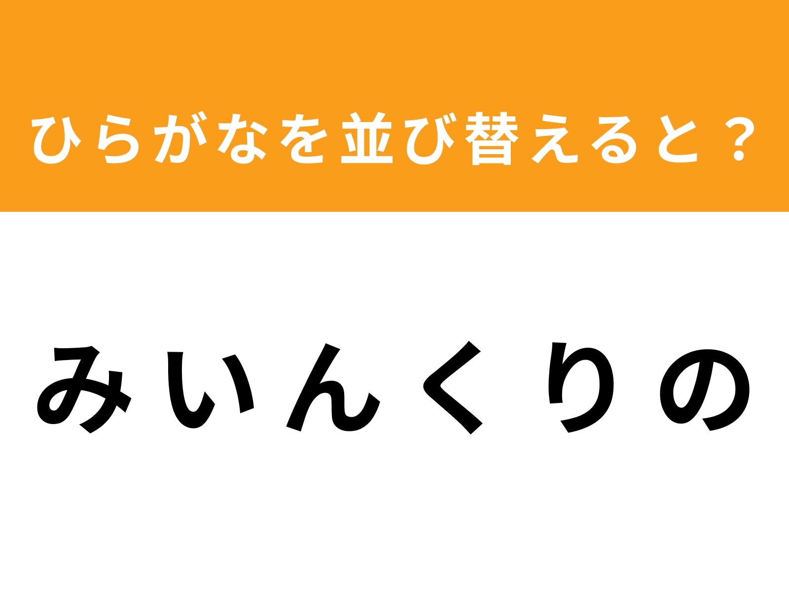 問題：み い ん く り の を並び替えると？