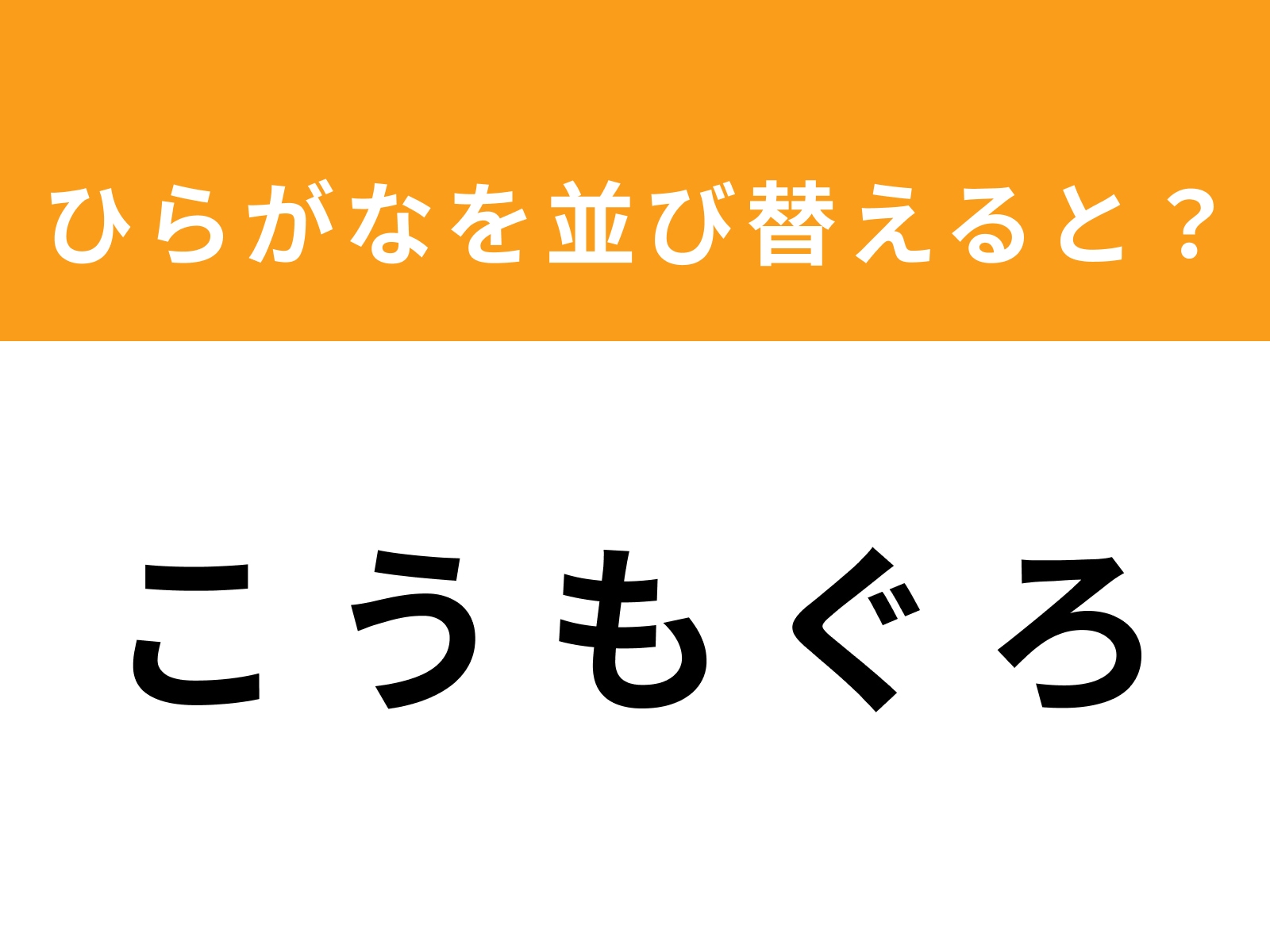 問題：こ う も ぐ ろ を並び替えると？