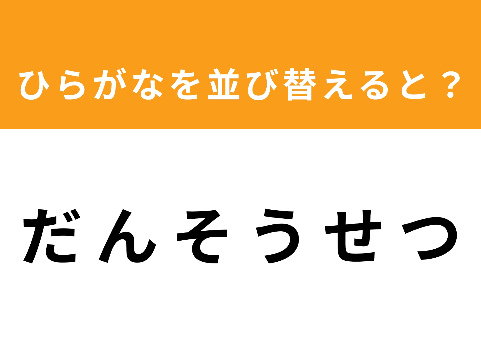 問題：だ ん そ う せ つ を並び替えると？