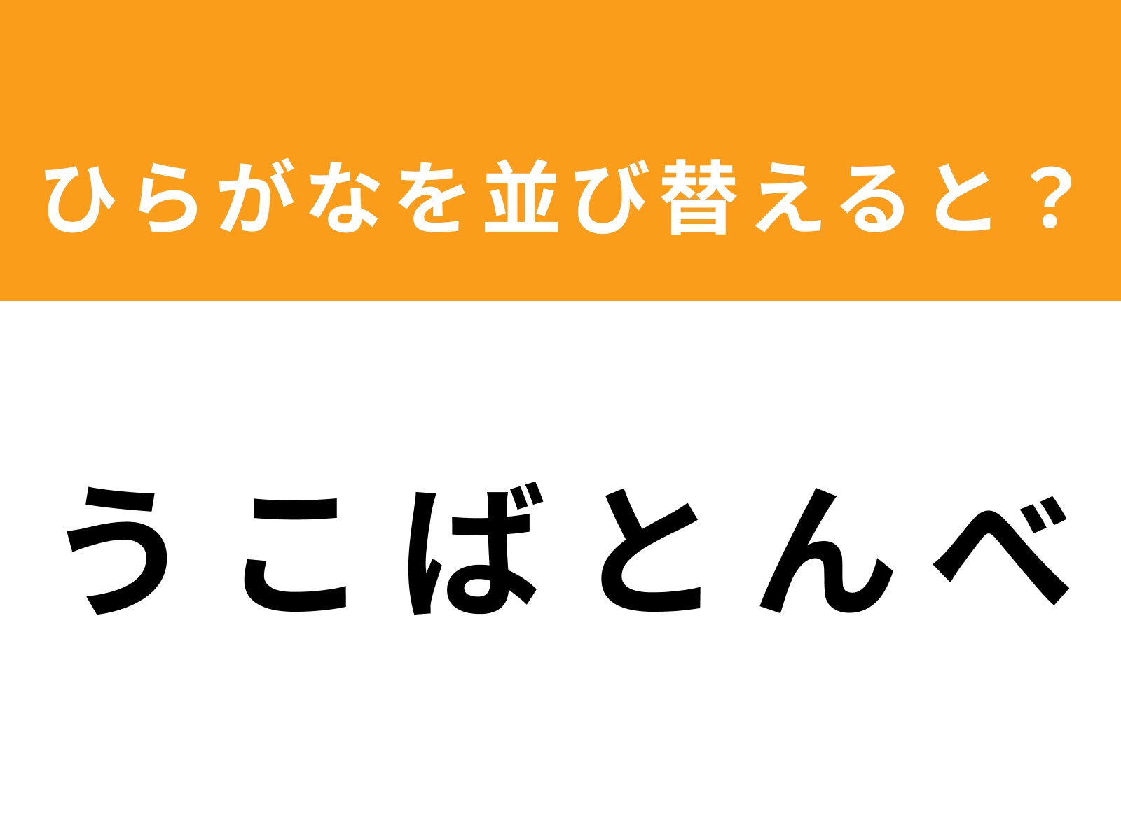 問題：う こ ば と ん べを並び替えると？