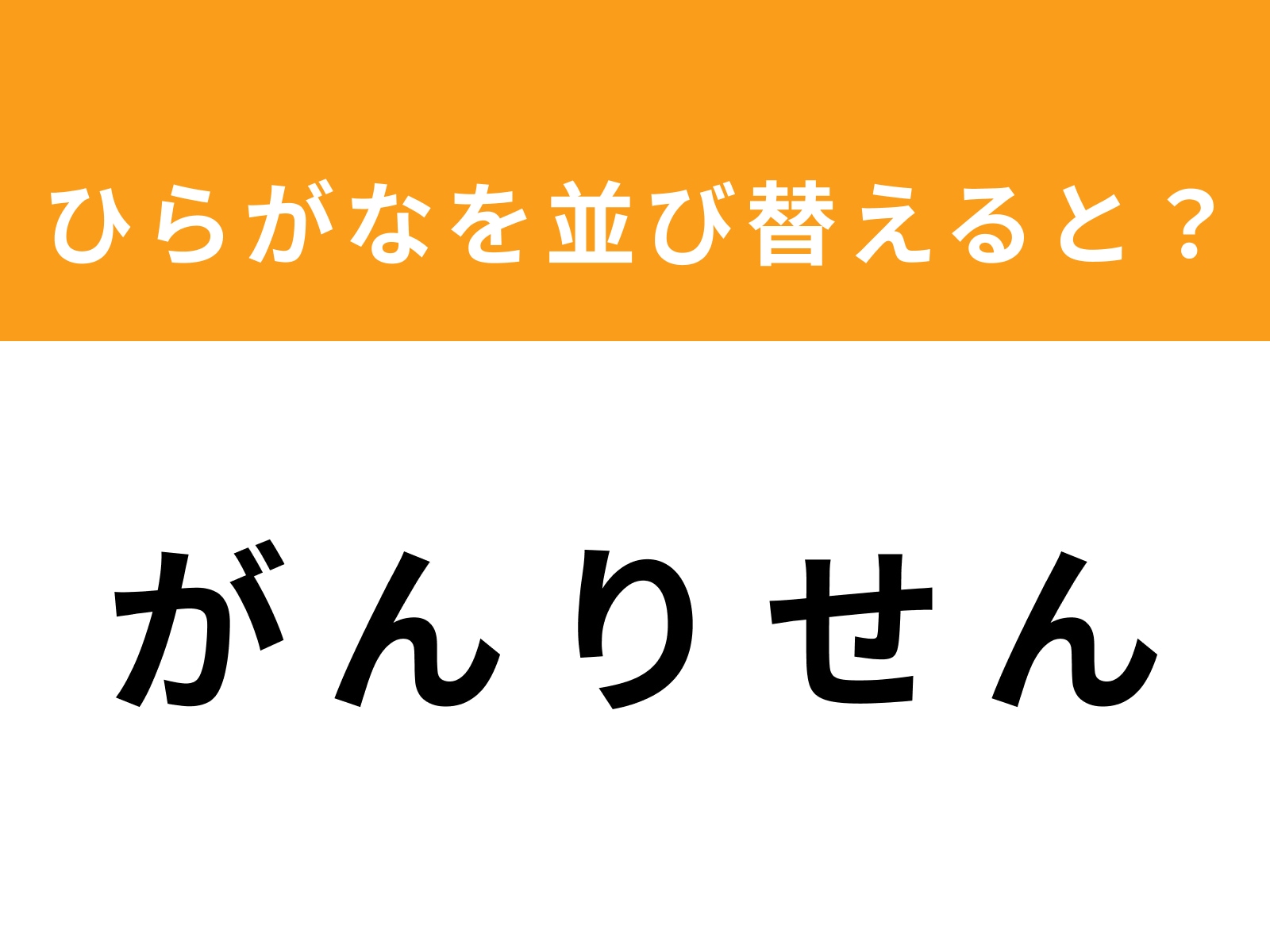 問題：が ん り せ んを並び替えると？