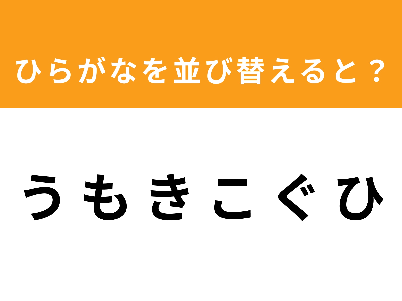 問題：う も き こ ぐ ひを並び替えると？