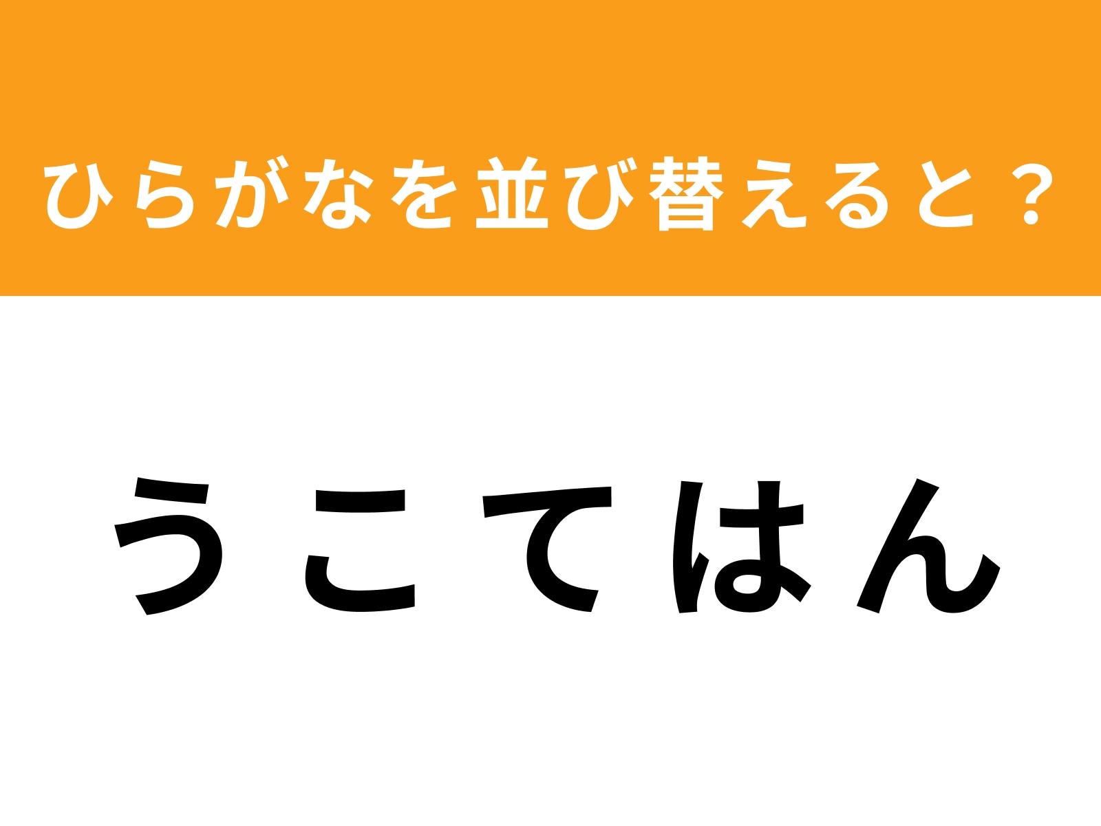 問題：う こ て は んを並び替えると？