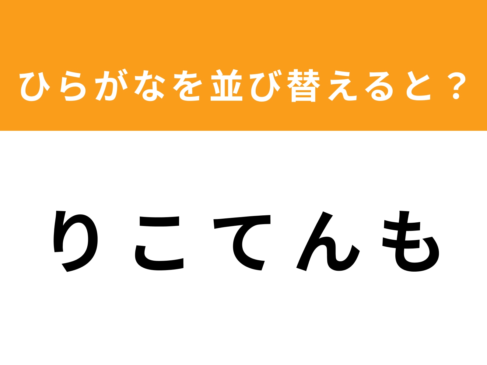 問題：り こ て ん もを並び替えると？