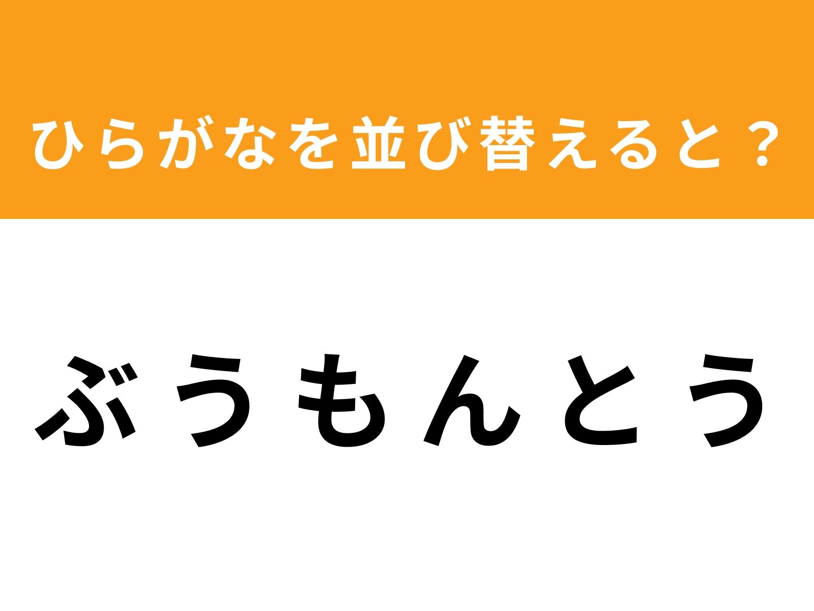 問題：ぶ う も ん と うを並び替えると？