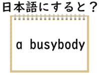 「a busybody」はどういう意味？ 「忙しい体」からイメージしよう【英語クイズ】