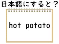 「hot potato」はどういう意味？ 熱々のジャガイモをイメージしてみると？ 【英語クイズ】