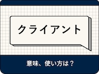 クライアントの意味とは？ ビジネスシーンでの使い方や関連用語を解説