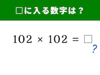 【脳トレ】102×102の答えは？ 計算の“裏ワザ”を見抜く暗算クイズに挑戦！