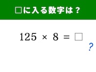 【算数クイズ】「125×8」をサクッと解ける？ 知っているだけで計算が爆速になる魔法の数字！