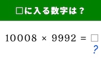 【算数クイズ】「10008×9992」の答えは？ 気の遠くなるような掛け算も公式を使えば一瞬！