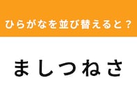 【アナグラムクイズ】「ま し つ ね さ」を並び替えると？ 1分以内で挑戦しよう
