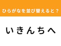 【アナグラムクイズ】「い き ん ち へ」を並び替えると？ 1分以内で挑戦しよう