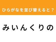 【アナグラムクイズ】解けるとスッキリ！ 「み い ん く り の」を並び替えると？ 最後の文字は「ん」