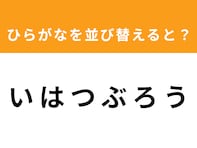 【アナグラムクイズ】「い は つ ぶ ろ う」を並び替えると？ 最後の文字は「つ」