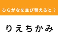【並び替えクイズ】「りえちかみ」を並び替えると？ 最後の文字は「ち」