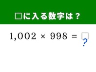 【算数クイズ】「1002×998」をぱっと解いてみよう！ どちらも100に近い数値がヒント