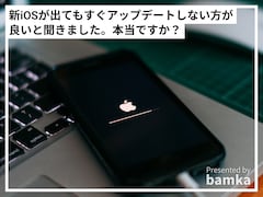 新しいiOSが出ても「すぐアップデートしない方が良い」と聞きました。本当ですか？【専門家が解説】