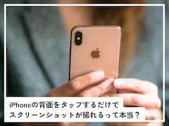 iPhoneの「背面をタップ」するだけでスクリーンショットが撮れるって本当？【スマホのプロが解説】