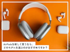 今AirPodsを新しく買うなら、どのモデルを選ぶのがおすすめ？ 新型を待った方が良いモデルもある？