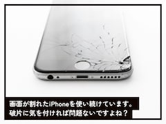 画面が割れたiPhoneを使い続けています。破片に気を付ければ問題ないですか？【専門家が解説】