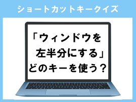 【ショートカットキークイズ】「ウィンドウを左半分にする」はどうやる？ よく考えれば分かるかも！