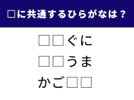 【ひらがなクイズ】空欄に入る2文字は？ 共通するひらがなを入れて完成させよう！