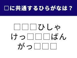 【ひらがなクイズ】3つの語に共通して含まれる文字は何でしょう？ 1分以内で解けたらすごい集中力