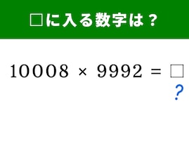 【算数クイズ】「10008×9992」の答えは？ 気の遠くなるような掛け算も公式を使えば一瞬！
