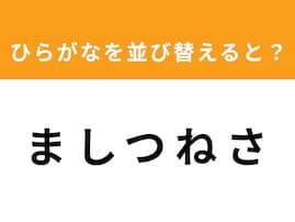 【アナグラムクイズ】「ま し つ ね さ」を並び替えると？ 1分以内で挑戦しよう
