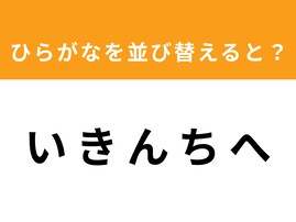 【アナグラムクイズ】「い き ん ち へ」を並び替えると？ 1分以内で挑戦しよう