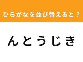 【アナグラムクイズ】「ん と う じ き」を並び替えると？ 1分以内で挑戦しよう