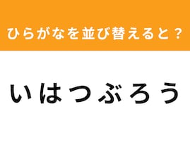 【アナグラムクイズ】「い は つ ぶ ろ う」を並び替えると？ 最後の文字は「つ」