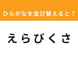 【並び替えクイズ】解けるとスッキリ！「え ら び く さ」を並び替えると？ 最後の文字は「び」