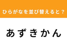 【並び替えクイズ】解けると快感！「あ ず き か ん」を並び替えると？ 1分以内で挑戦しよう
