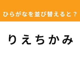 【並び替えクイズ】「りえちかみ」を並び替えると？ 最後の文字は「ち」
